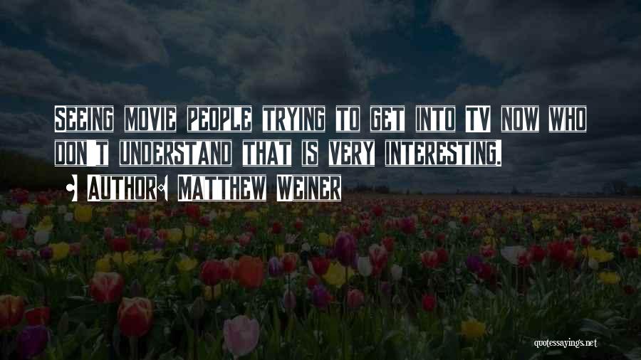 Matthew Weiner Quotes: Seeing Movie People Trying To Get Into Tv Now Who Don't Understand That Is Very Interesting.