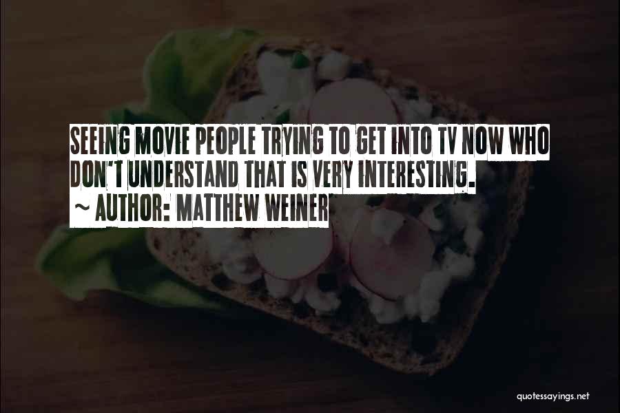 Matthew Weiner Quotes: Seeing Movie People Trying To Get Into Tv Now Who Don't Understand That Is Very Interesting.