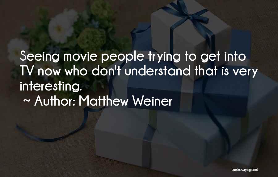 Matthew Weiner Quotes: Seeing Movie People Trying To Get Into Tv Now Who Don't Understand That Is Very Interesting.