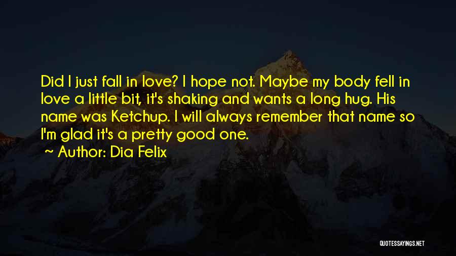 Dia Felix Quotes: Did I Just Fall In Love? I Hope Not. Maybe My Body Fell In Love A Little Bit, It's Shaking