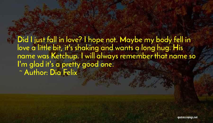 Dia Felix Quotes: Did I Just Fall In Love? I Hope Not. Maybe My Body Fell In Love A Little Bit, It's Shaking