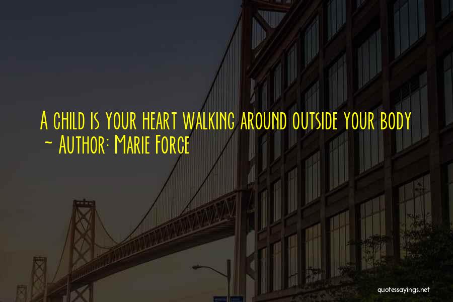 Marie Force Quotes: A Child Is Your Heart Walking Around Outside Your Body