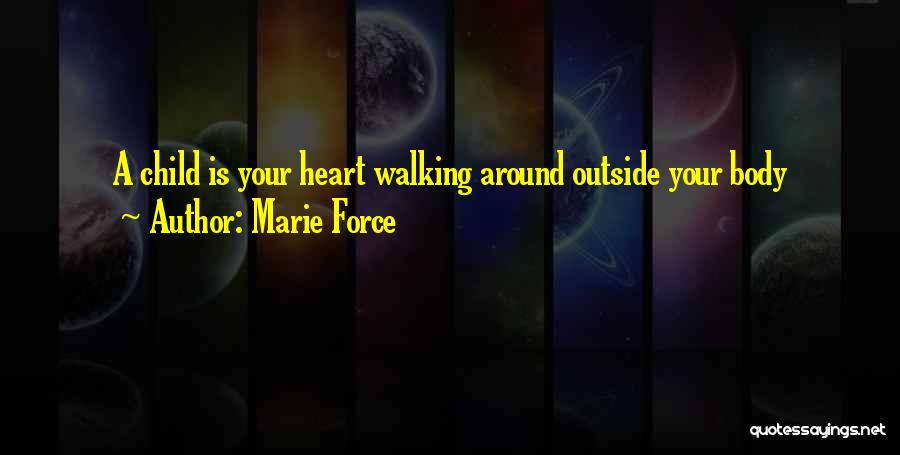 Marie Force Quotes: A Child Is Your Heart Walking Around Outside Your Body