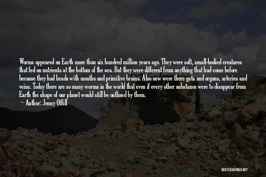 Jenny Offill Quotes: Worms Appeared On Earth More Than Six Hundred Million Years Ago. They Were Soft, Small-bodied Creatures That Fed On Nutrients