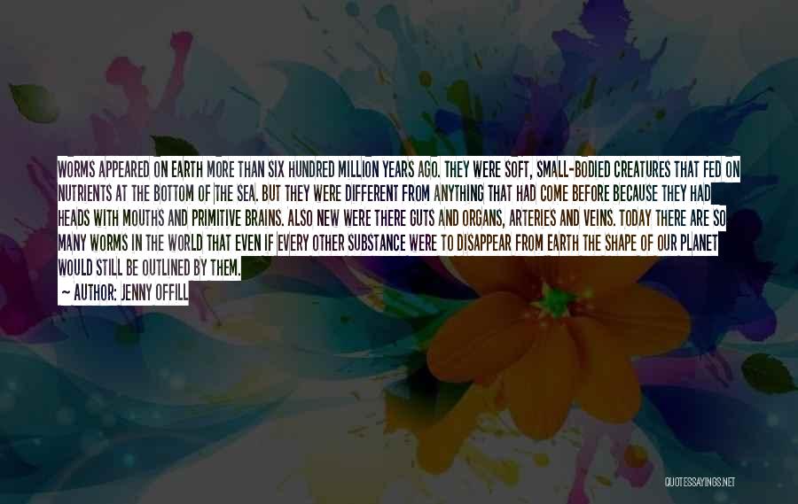 Jenny Offill Quotes: Worms Appeared On Earth More Than Six Hundred Million Years Ago. They Were Soft, Small-bodied Creatures That Fed On Nutrients