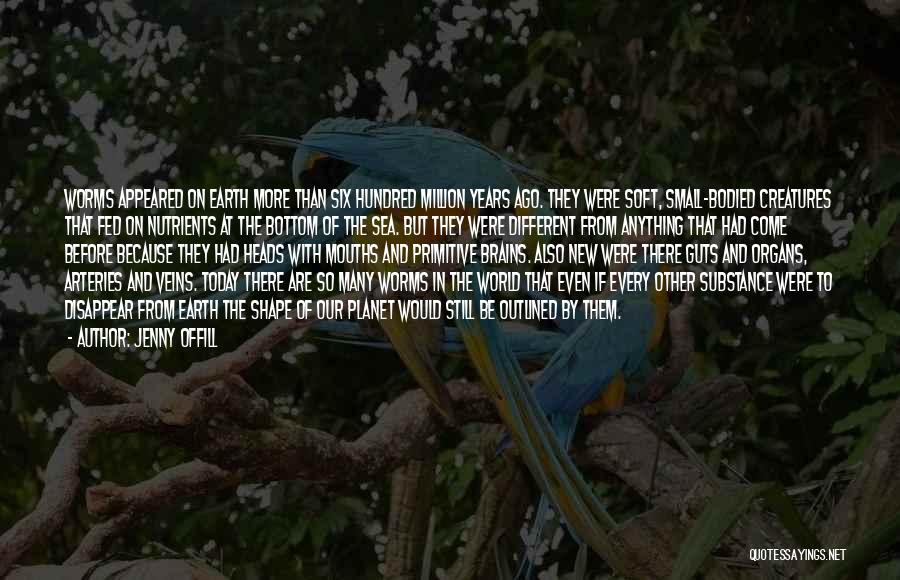 Jenny Offill Quotes: Worms Appeared On Earth More Than Six Hundred Million Years Ago. They Were Soft, Small-bodied Creatures That Fed On Nutrients