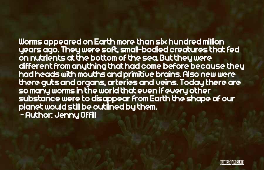 Jenny Offill Quotes: Worms Appeared On Earth More Than Six Hundred Million Years Ago. They Were Soft, Small-bodied Creatures That Fed On Nutrients