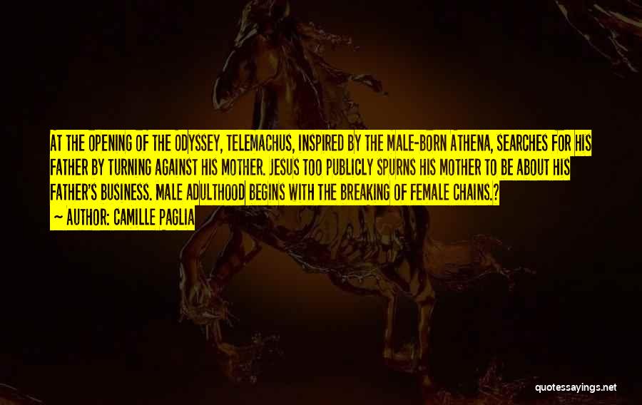 Camille Paglia Quotes: At The Opening Of The Odyssey, Telemachus, Inspired By The Male-born Athena, Searches For His Father By Turning Against His