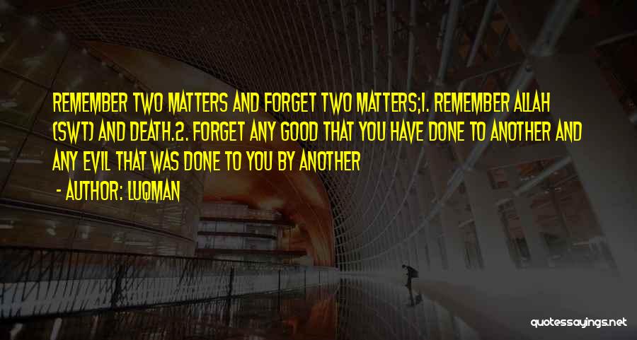 Luqman Quotes: Remember Two Matters And Forget Two Matters;1. Remember Allah (swt) And Death.2. Forget Any Good That You Have Done To