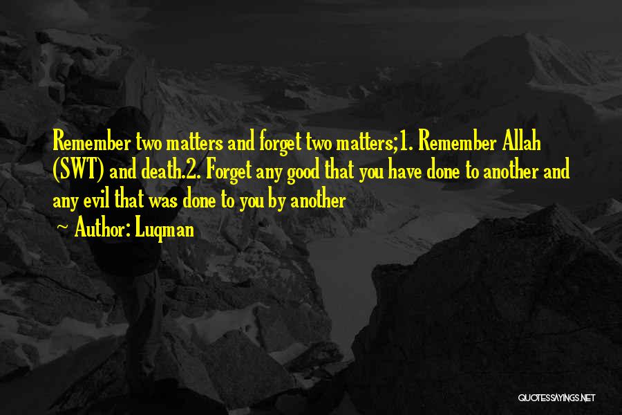 Luqman Quotes: Remember Two Matters And Forget Two Matters;1. Remember Allah (swt) And Death.2. Forget Any Good That You Have Done To