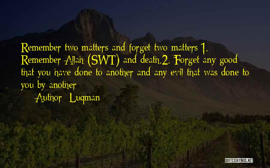 Luqman Quotes: Remember Two Matters And Forget Two Matters;1. Remember Allah (swt) And Death.2. Forget Any Good That You Have Done To