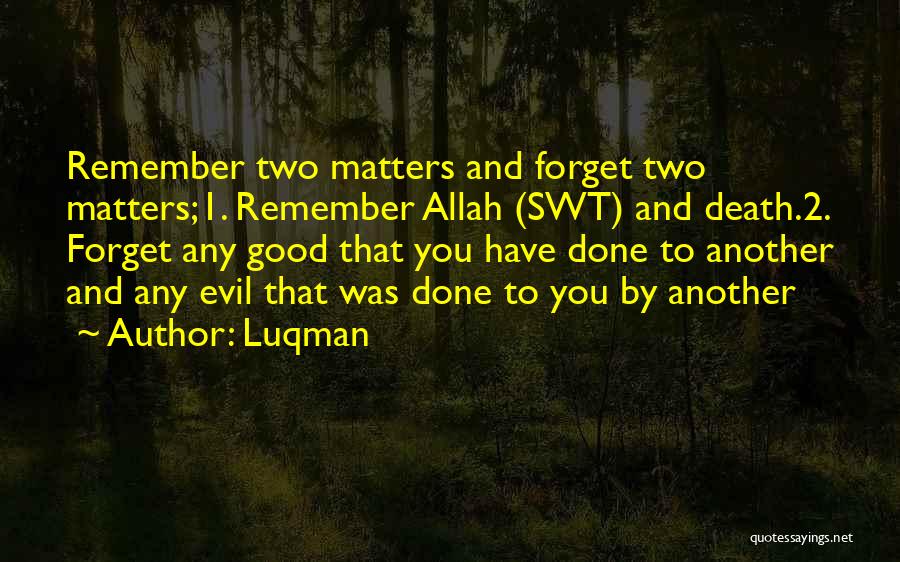 Luqman Quotes: Remember Two Matters And Forget Two Matters;1. Remember Allah (swt) And Death.2. Forget Any Good That You Have Done To