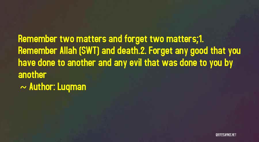 Luqman Quotes: Remember Two Matters And Forget Two Matters;1. Remember Allah (swt) And Death.2. Forget Any Good That You Have Done To