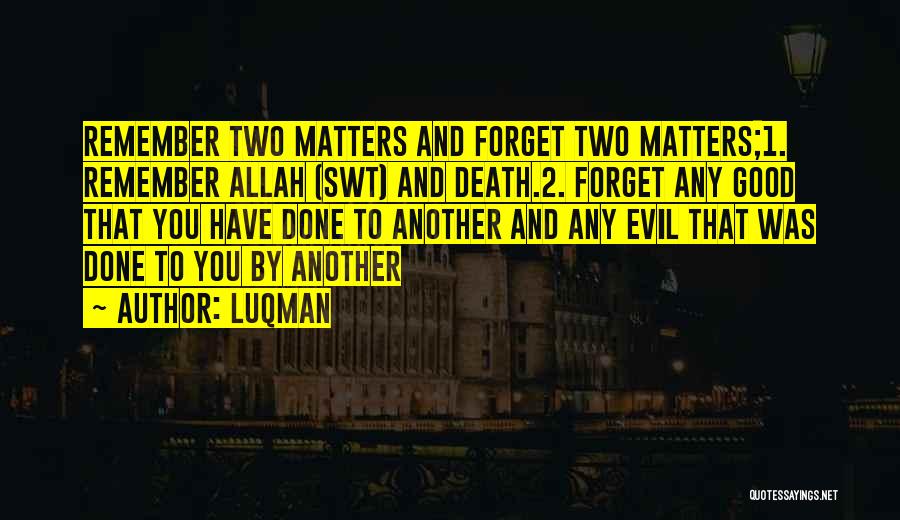 Luqman Quotes: Remember Two Matters And Forget Two Matters;1. Remember Allah (swt) And Death.2. Forget Any Good That You Have Done To