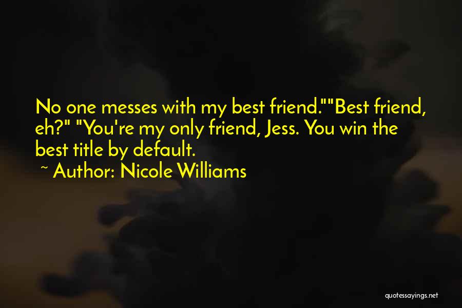 Nicole Williams Quotes: No One Messes With My Best Friend.best Friend, Eh? You're My Only Friend, Jess. You Win The Best Title By