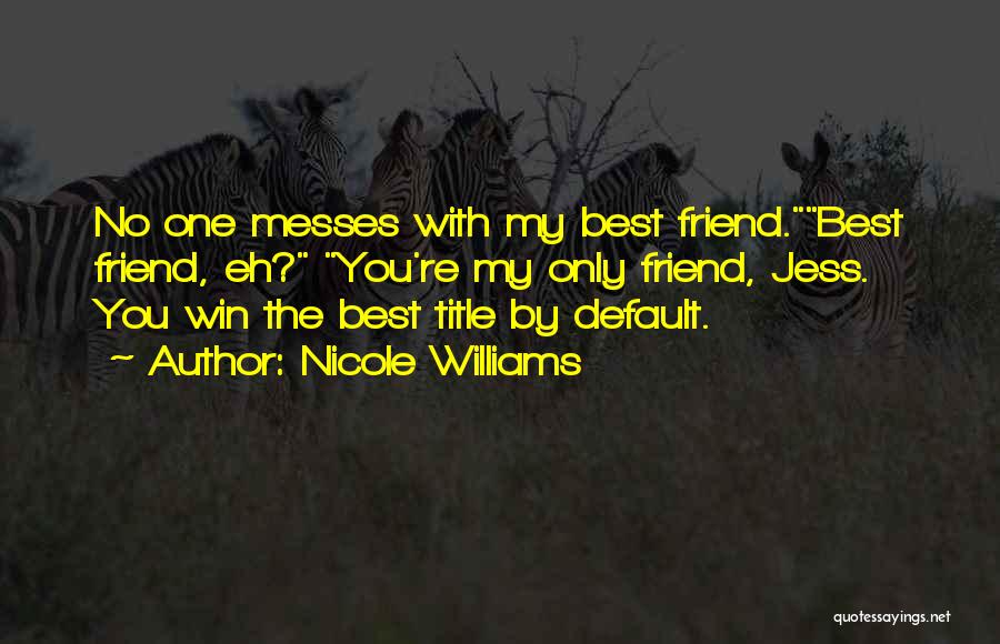 Nicole Williams Quotes: No One Messes With My Best Friend.best Friend, Eh? You're My Only Friend, Jess. You Win The Best Title By