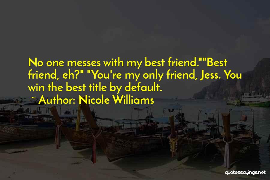 Nicole Williams Quotes: No One Messes With My Best Friend.best Friend, Eh? You're My Only Friend, Jess. You Win The Best Title By