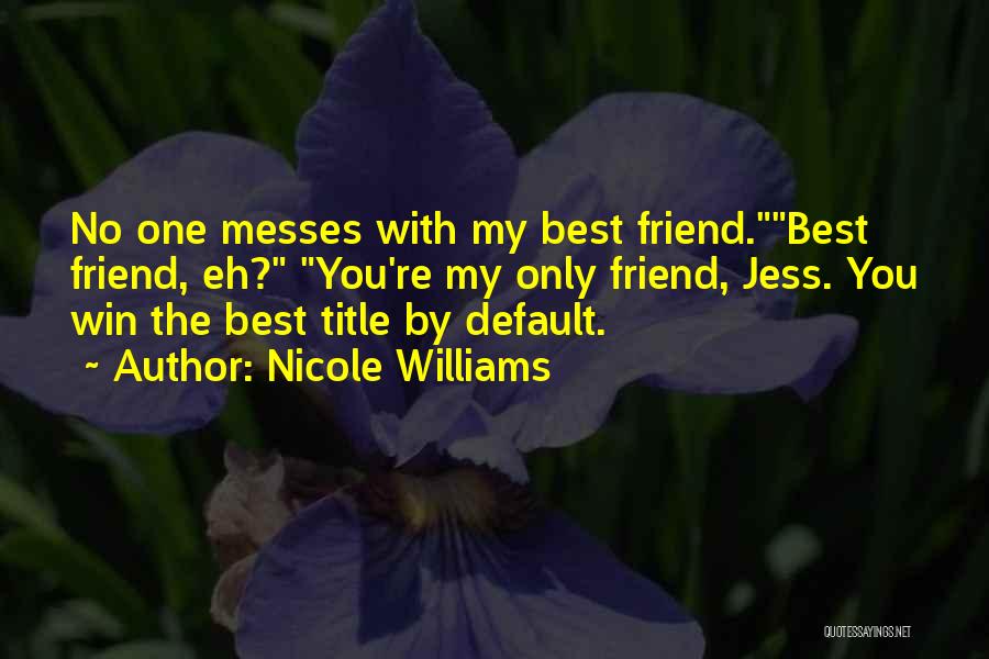 Nicole Williams Quotes: No One Messes With My Best Friend.best Friend, Eh? You're My Only Friend, Jess. You Win The Best Title By