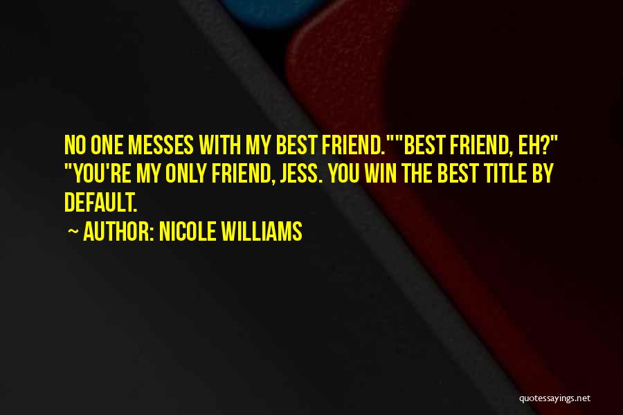 Nicole Williams Quotes: No One Messes With My Best Friend.best Friend, Eh? You're My Only Friend, Jess. You Win The Best Title By