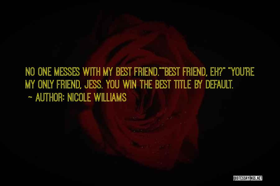 Nicole Williams Quotes: No One Messes With My Best Friend.best Friend, Eh? You're My Only Friend, Jess. You Win The Best Title By