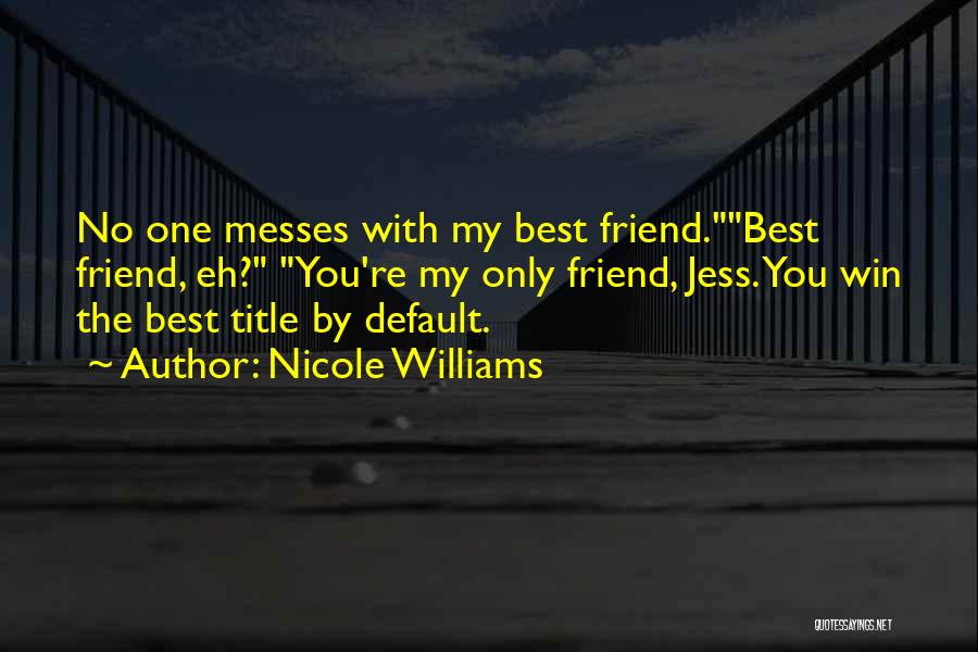 Nicole Williams Quotes: No One Messes With My Best Friend.best Friend, Eh? You're My Only Friend, Jess. You Win The Best Title By