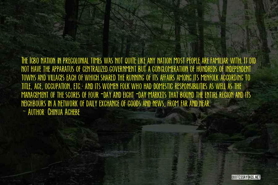 Chinua Achebe Quotes: The Igbo Nation In Precolonial Times Was Not Quite Like Any Nation Most People Are Familiar With. It Did Not