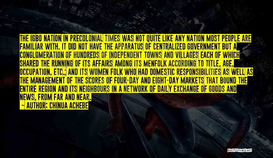 Chinua Achebe Quotes: The Igbo Nation In Precolonial Times Was Not Quite Like Any Nation Most People Are Familiar With. It Did Not