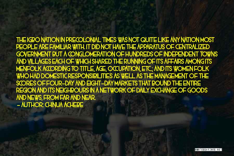 Chinua Achebe Quotes: The Igbo Nation In Precolonial Times Was Not Quite Like Any Nation Most People Are Familiar With. It Did Not