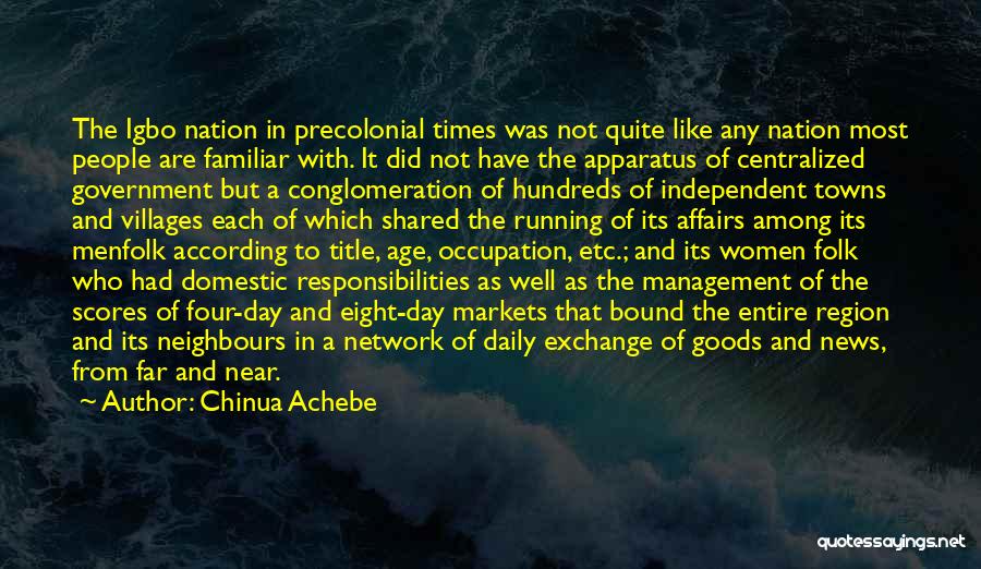 Chinua Achebe Quotes: The Igbo Nation In Precolonial Times Was Not Quite Like Any Nation Most People Are Familiar With. It Did Not