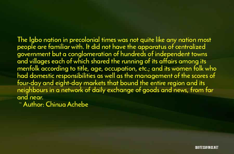 Chinua Achebe Quotes: The Igbo Nation In Precolonial Times Was Not Quite Like Any Nation Most People Are Familiar With. It Did Not