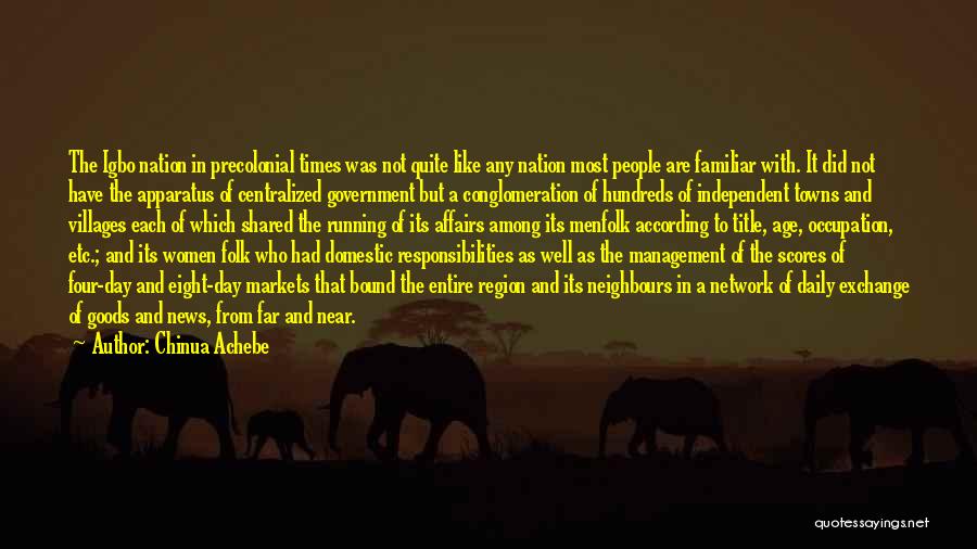 Chinua Achebe Quotes: The Igbo Nation In Precolonial Times Was Not Quite Like Any Nation Most People Are Familiar With. It Did Not