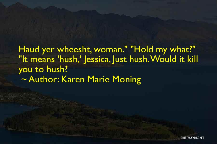 Karen Marie Moning Quotes: Haud Yer Wheesht, Woman. Hold My What? It Means 'hush,' Jessica. Just Hush. Would It Kill You To Hush?