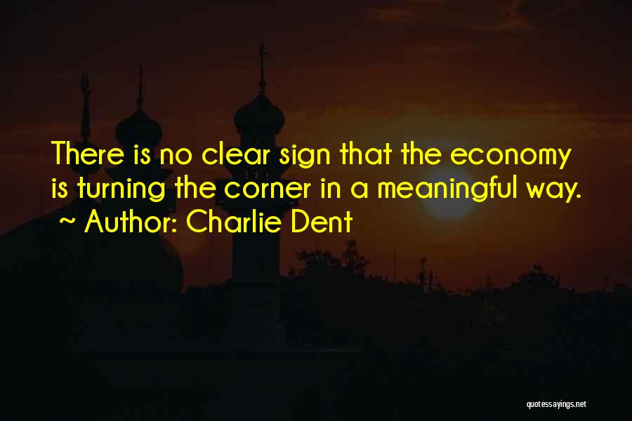 Charlie Dent Quotes: There Is No Clear Sign That The Economy Is Turning The Corner In A Meaningful Way.