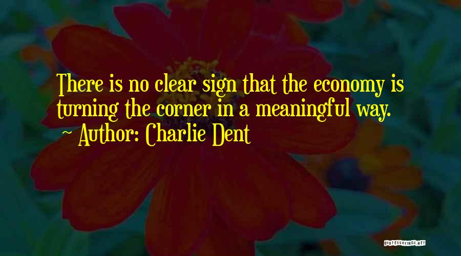 Charlie Dent Quotes: There Is No Clear Sign That The Economy Is Turning The Corner In A Meaningful Way.
