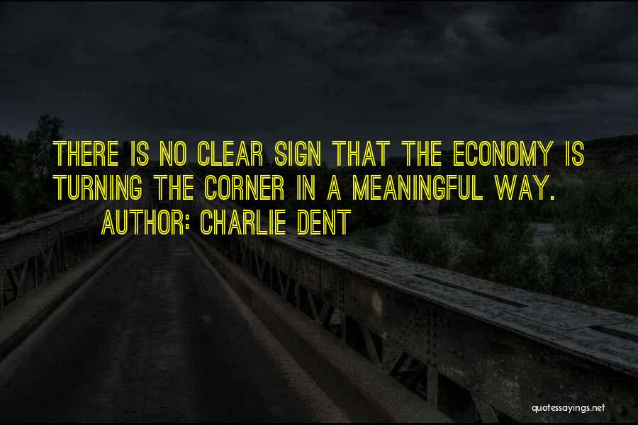Charlie Dent Quotes: There Is No Clear Sign That The Economy Is Turning The Corner In A Meaningful Way.