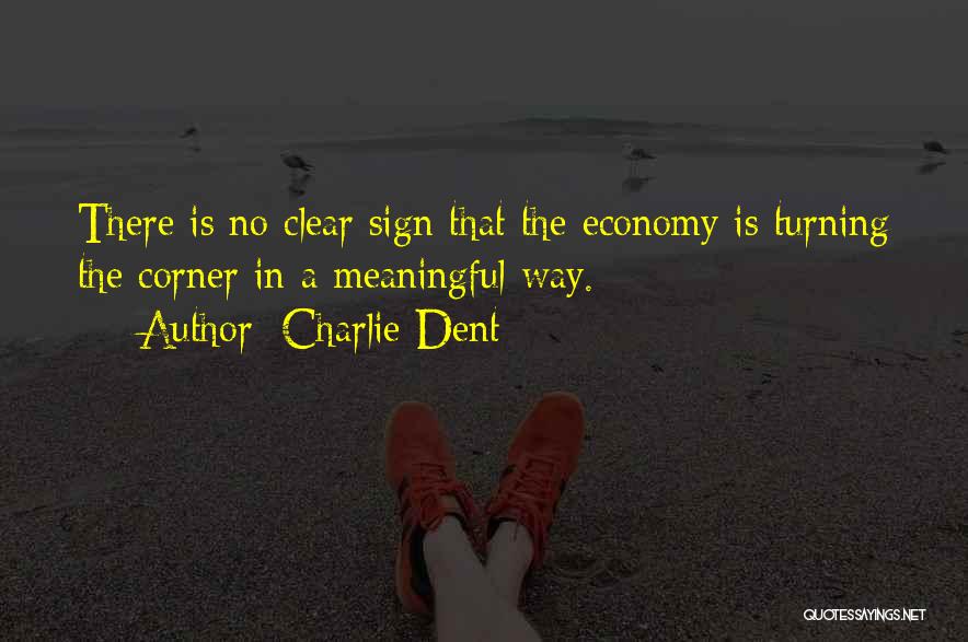 Charlie Dent Quotes: There Is No Clear Sign That The Economy Is Turning The Corner In A Meaningful Way.