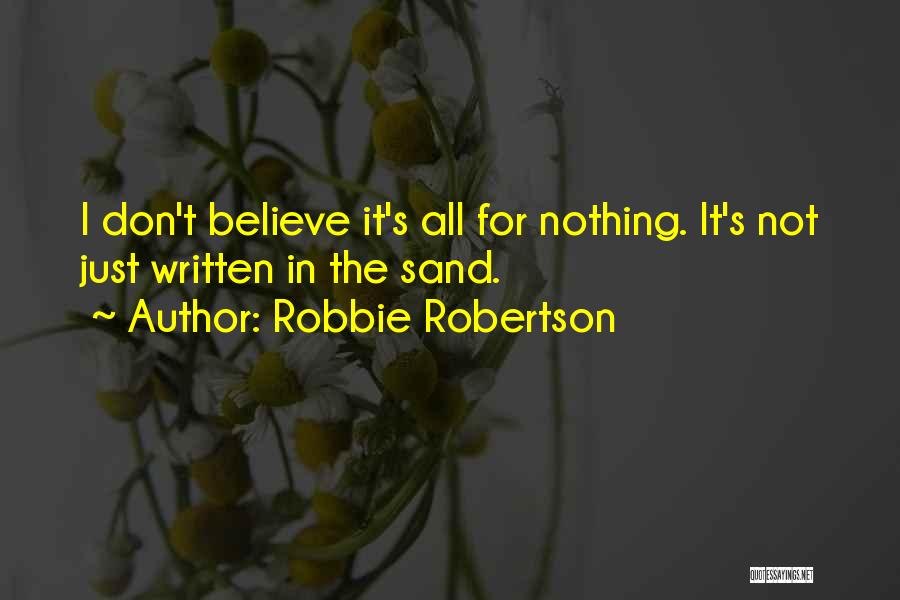 Robbie Robertson Quotes: I Don't Believe It's All For Nothing. It's Not Just Written In The Sand.