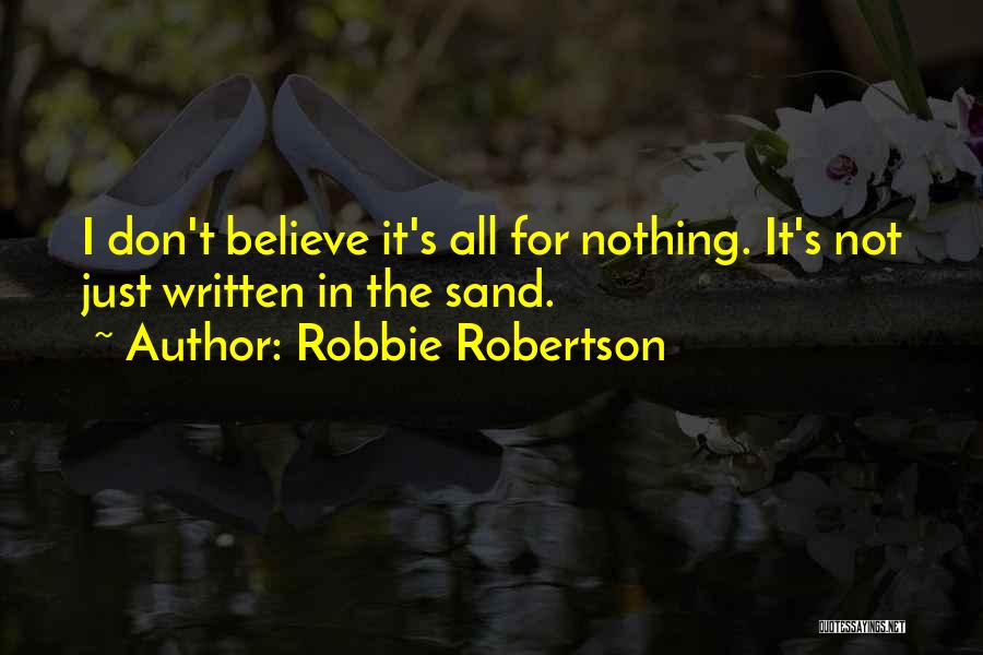 Robbie Robertson Quotes: I Don't Believe It's All For Nothing. It's Not Just Written In The Sand.