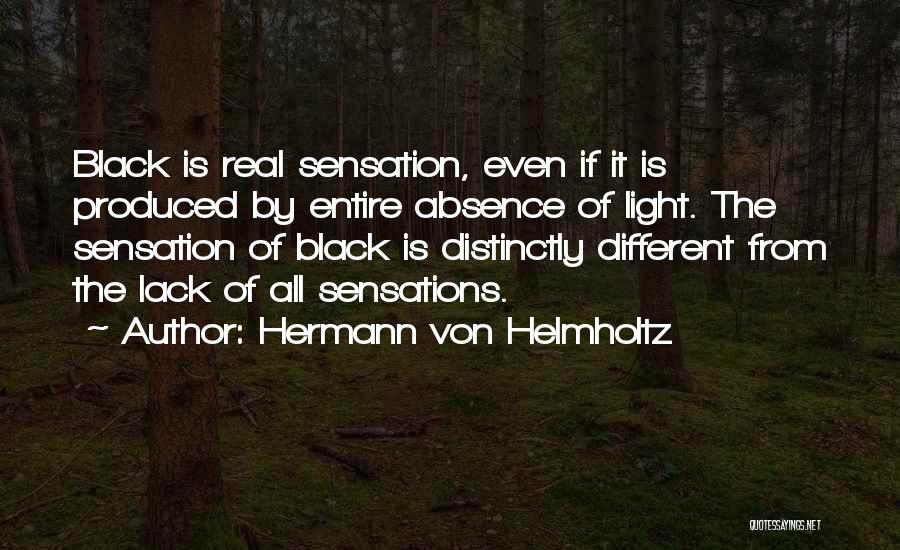 Hermann Von Helmholtz Quotes: Black Is Real Sensation, Even If It Is Produced By Entire Absence Of Light. The Sensation Of Black Is Distinctly