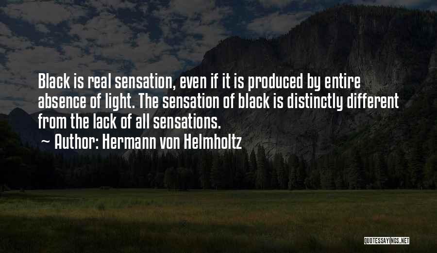 Hermann Von Helmholtz Quotes: Black Is Real Sensation, Even If It Is Produced By Entire Absence Of Light. The Sensation Of Black Is Distinctly