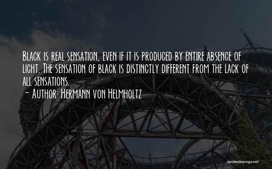 Hermann Von Helmholtz Quotes: Black Is Real Sensation, Even If It Is Produced By Entire Absence Of Light. The Sensation Of Black Is Distinctly