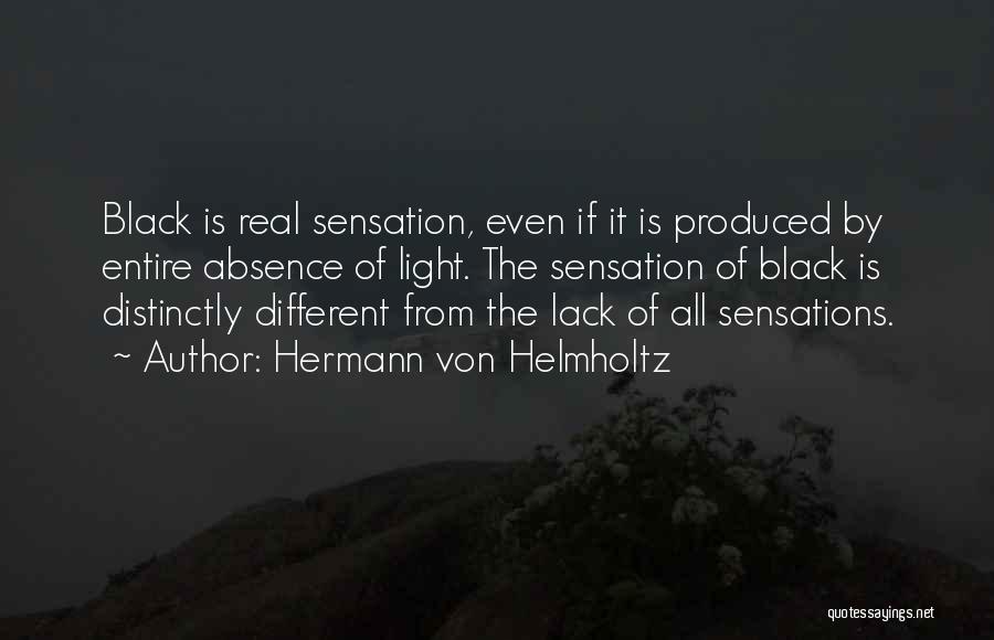 Hermann Von Helmholtz Quotes: Black Is Real Sensation, Even If It Is Produced By Entire Absence Of Light. The Sensation Of Black Is Distinctly