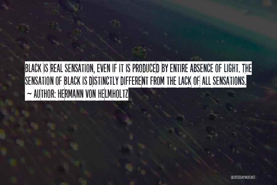 Hermann Von Helmholtz Quotes: Black Is Real Sensation, Even If It Is Produced By Entire Absence Of Light. The Sensation Of Black Is Distinctly