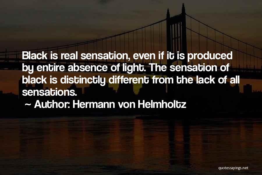 Hermann Von Helmholtz Quotes: Black Is Real Sensation, Even If It Is Produced By Entire Absence Of Light. The Sensation Of Black Is Distinctly