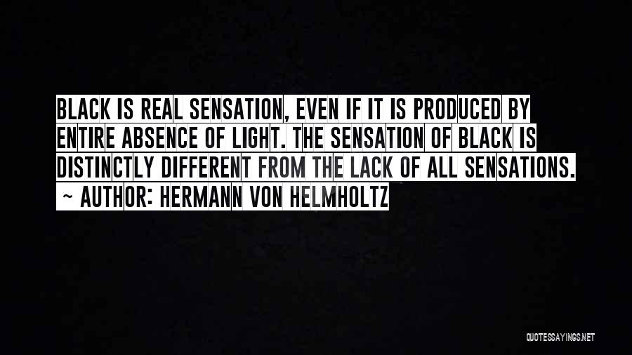 Hermann Von Helmholtz Quotes: Black Is Real Sensation, Even If It Is Produced By Entire Absence Of Light. The Sensation Of Black Is Distinctly