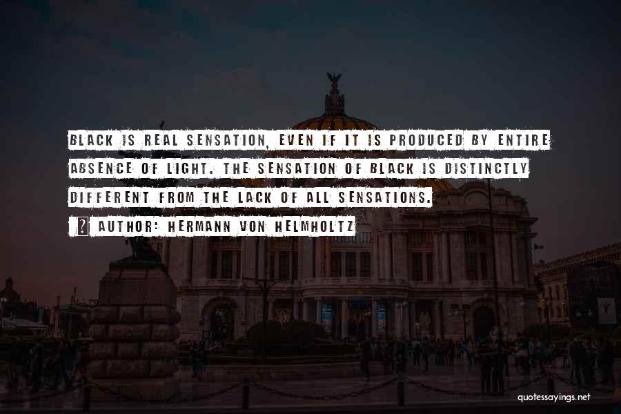 Hermann Von Helmholtz Quotes: Black Is Real Sensation, Even If It Is Produced By Entire Absence Of Light. The Sensation Of Black Is Distinctly