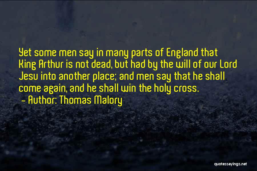 Thomas Malory Quotes: Yet Some Men Say In Many Parts Of England That King Arthur Is Not Dead, But Had By The Will