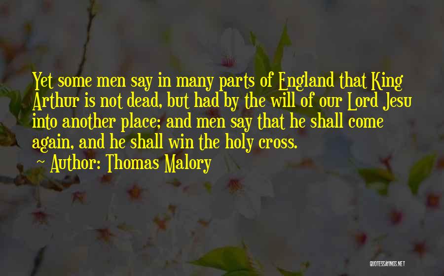 Thomas Malory Quotes: Yet Some Men Say In Many Parts Of England That King Arthur Is Not Dead, But Had By The Will