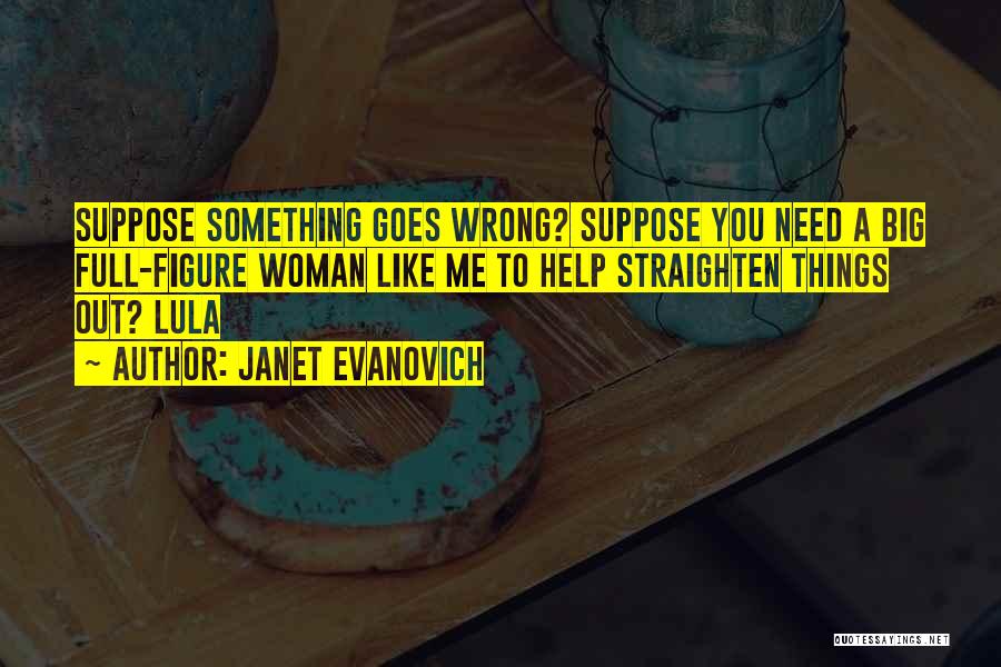 Janet Evanovich Quotes: Suppose Something Goes Wrong? Suppose You Need A Big Full-figure Woman Like Me To Help Straighten Things Out? Lula