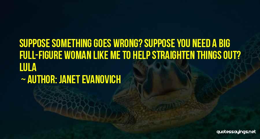 Janet Evanovich Quotes: Suppose Something Goes Wrong? Suppose You Need A Big Full-figure Woman Like Me To Help Straighten Things Out? Lula